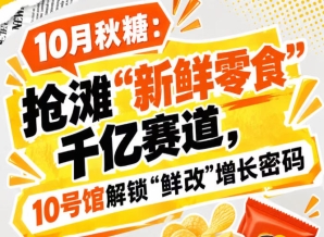 10月秋糖：抢滩“新鲜零食”千亿赛道，10号馆中华厅解锁“鲜改”增长新答案